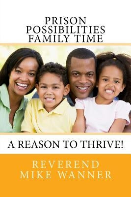 Prison Possibilities Family Time: A Reason to Thrive! by Wanner, Reverend Mike