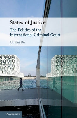 States of Justice: The Politics of the International Criminal Court by Ba, Oumar