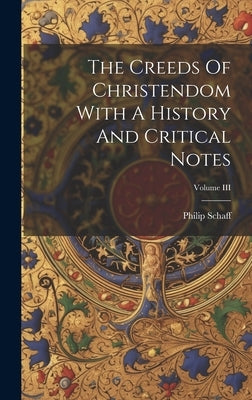 The Creeds Of Christendom With A History And Critical Notes; Volume III by Schaff, Philip