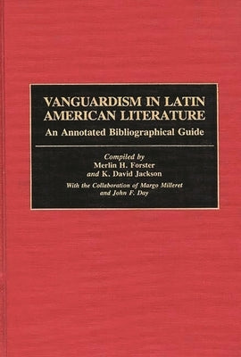 Vanguardism in Latin American Literature: An Annotated Bibliographic Guide by Forster, Merlin H.