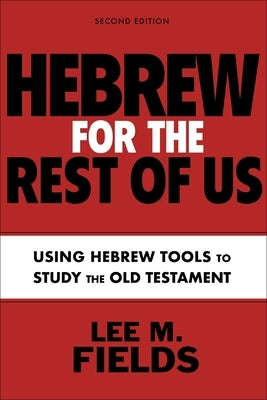 Hebrew for the Rest of Us, Second Edition: Mastering Hebrew Tools to Study the Old Testament by Fields, Lee M.
