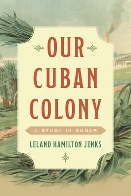 Our Cuban Colony: A Study in Sugar by Jenks, Leland Hamilton