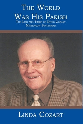 The World Was His Parish: The Life and Times of Doug Cozart Missionary Statesman by Cozart, Linda