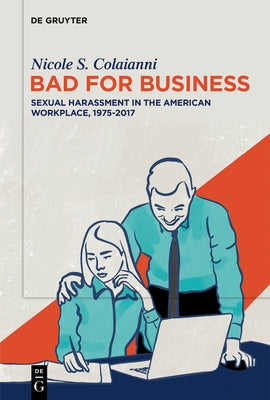 Bad for Business: Sexual Harassment in the American Workplace, 1975-2017 by Colaianni, Nicole S.