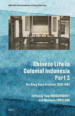Chinese Life in Colonial Indonesia (Part.2): The Kong Koan Archives 1920-1964 by Hoogervorst, Tom