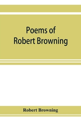 Poems of Robert Browning, containing Dramatic lyrics, Dramatic romances, Men and women, dramas, Pauline, Paracelsus, Christmas-eve and Easter-day, Sor by Browning, Robert