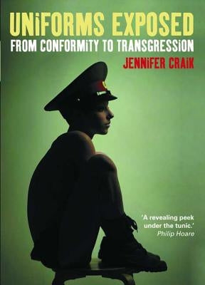 Uniforms Exposed: From Conformity to Transgression by Jennifer, Craik