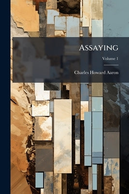 Assaying; Volume 1 by Aaron, Charles Howard