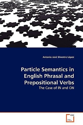 Particle Semantics in English Phrasal and Prepositional Verbs by Silvestre López, Antonio José