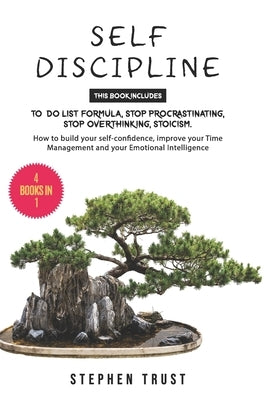 Self-Discipline: 4 Books in 1: To do List Formula, Stop Procrastinating, Stop Overthinking, Stoicism. How to Build your Self-Confidence by Trust, Stephen