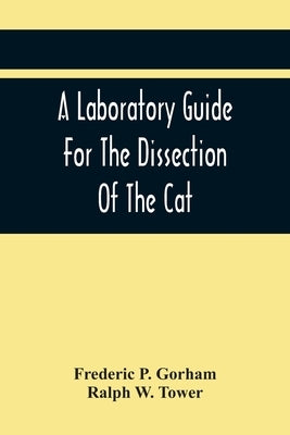 A Laboratory Guide For The Dissection Of The Cat by P. Gorham, Frederic