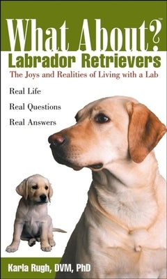 What about Labrador Retrievers?: The Joy and Realities of Living with a Lab by Rugh, Karla