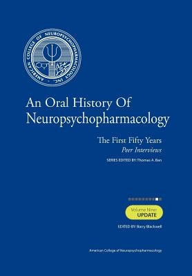 An Oral History of Neuropsychopharmacology: The First Fifty Years, Peer Interviews: Volume Nine: Update by Blackwell M. D., Barry