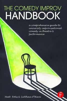 The Comedy Improv Handbook: A Comprehensive Guide to University Improvisational Comedy in Theatre and Performance by Fotis, Matt
