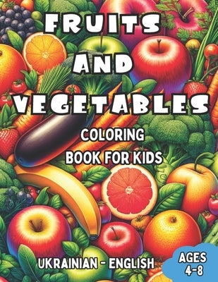 Ukrainian - English Fruits and Vegetables Coloring Book for Kids Ages 4-8: Bilingual Coloring Book with English Translations Color and Learn Ukrainian by Shevchenko, Anna