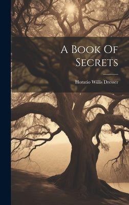 A Book Of Secrets by Dresser, Horatio Willis