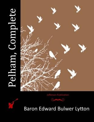 Pelham, Complete by Lytton, Baron Edward Bulwer Lytton
