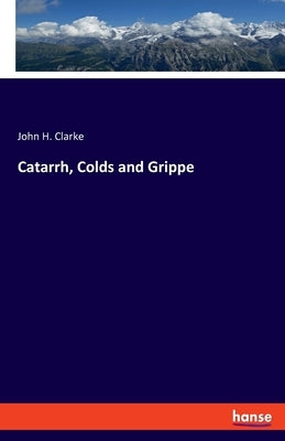 Catarrh, Colds and Grippe by Clarke, John H.