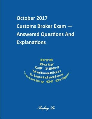 Customs Broker Exam -- Answered Questions and Explanations -- October 2017: October 2017 by Lu, Sanfeng