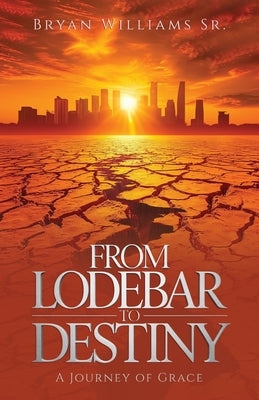 From Lodebar to Destiny, A Journey of Grace by Williams, Bryan, Sr.