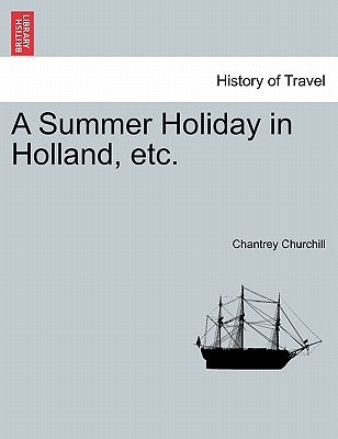 A Summer Holiday in Holland, Etc. by Churchill, Chantrey