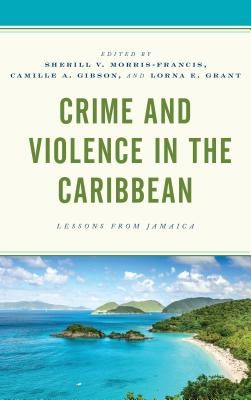 Crime and Violence in the Caribbean: Lessons from Jamaica by Morris-Francis, Sherill V.