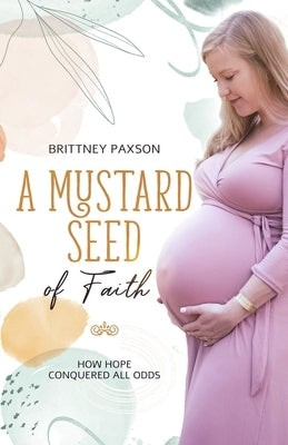 A Mustard Seed of Faith: How hope conquered all odds by Paxson, Brittney A.