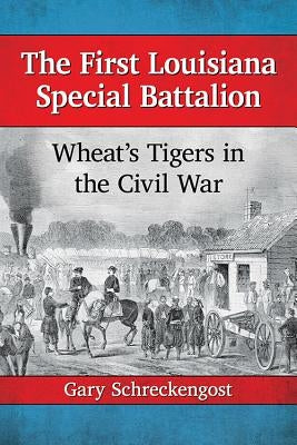The First Louisiana Special Battalion: Wheat's Tigers in the Civil War by Schreckengost, Gary