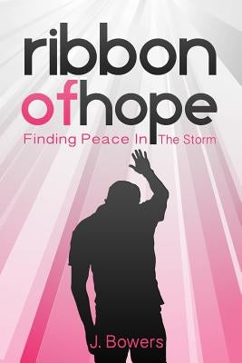 Ribbon of Hope: Finding Peace In The Storm by Bowers, J.