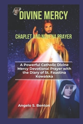 Divine Mercy Chaplet and Novena Prayer: A Powerful Catholic Divine Mercy Devotional Prayer with the Diary of St. Faustina Kowalska by S. Benton, Angelo