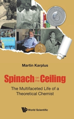 Spinach on the Ceiling: The Multifaceted Life of a Theoretical Chemist by Karplus, Martin
