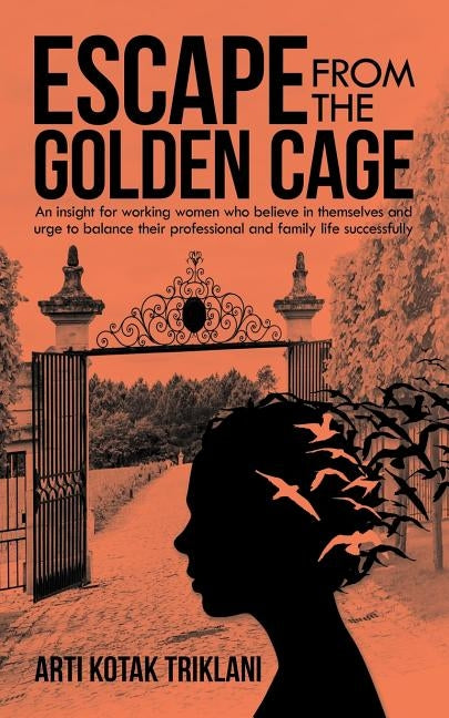 Escape from the Golden Cage: An Insight for Working Women Who Believe in Themselves and Urge to Balance Their Professional and Family Life Successfull by Triklani, Arti Kotak
