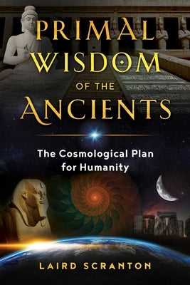 Primal Wisdom of the Ancients: The Cosmological Plan for Humanity by Scranton, Laird
