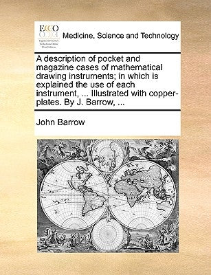 A description of pocket and magazine cases of mathematical drawing instruments; in which is explained the use of each instrument, ... Illustrated with by Barrow, John