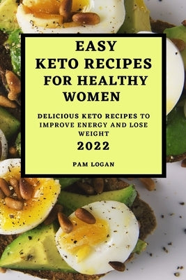 Easy Keto Recipes for Healthy Women - 2022: Delicious Keto Recipes to Improve Energy and Lose Weight by Logan, Pam