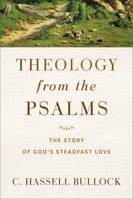 Theology from the Psalms: The Story of God's Steadfast Love by Bullock, C. Hassell