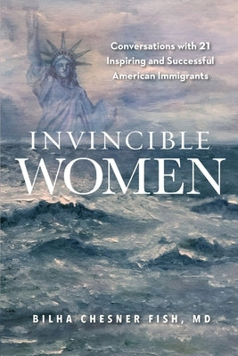 Invincible Women: Conversations with 21 Inspiring and Successful American Immigrants by Fish, Bilha