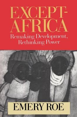 Except-Africa: Remaking Development, Rethinking Power by Roe, Emery