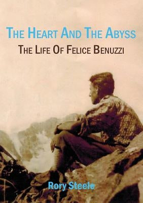 The heart and the abyss: The life of Felice Benuzzi by Steele, Rory