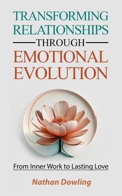 Transforming Relationships through Emotional Evolution: From Inner Work to Lasting Love by Dowling, Nathan
