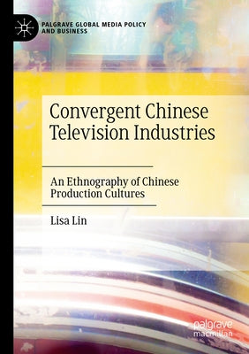 Convergent Chinese Television Industries: An Ethnography of Chinese Production Cultures by Lin, Lisa