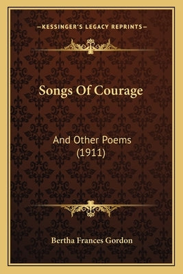 Songs Of Courage: And Other Poems (1911) by Gordon, Bertha Frances