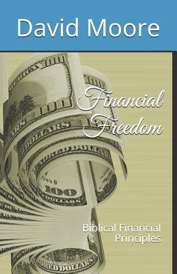 Financial Freedom: Biblical Financial Principles by Moore, David R.