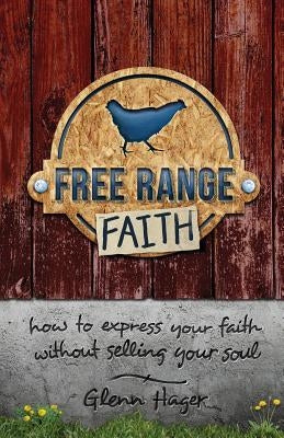 Free Range Faith: How to Express Your Faith Without Selling Your Soul by Hager, Glenn