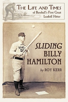 Sliding Billy Hamilton: The Life and Times of Baseball's First Great Leadoff Hitter by Kerr, Roy