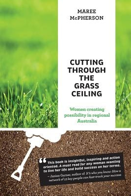 Cutting Through the Grass Ceiling: Women Creating Possibility in Regional Australia by McPherson, Maree