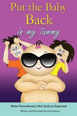 Put the Baby Back in My Tummy: When Parenthood is Not Quite as Expected by Garcia, Anna