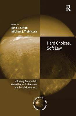 Hard Choices, Soft Law: Voluntary Standards in Global Trade, Environment and Social Governance by Kirton, John J.