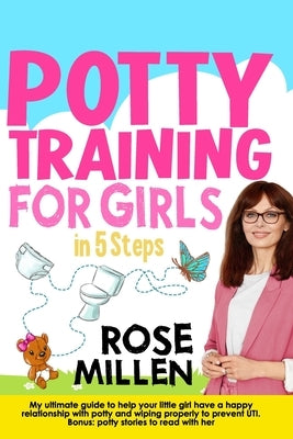 Potty Training for Girls in 5 steps: My Ultimate Guide To Help Your Little Girl Have An Happy Relationship With Potty And Wiping Properly To Prevent U by Millen, Rose