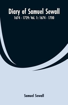 Diary of Samuel Sewall - 1674 - 1729: Vol. 1: 1674 - 1700 by Sewall, Samuel